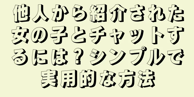 他人から紹介された女の子とチャットするには？シンプルで実用的な方法