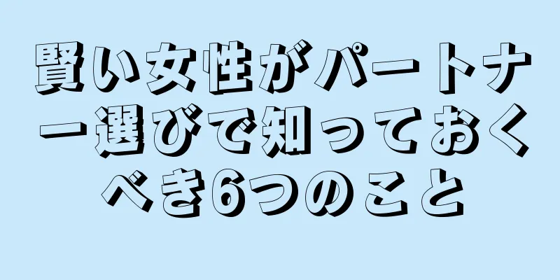 賢い女性がパートナー選びで知っておくべき6つのこと
