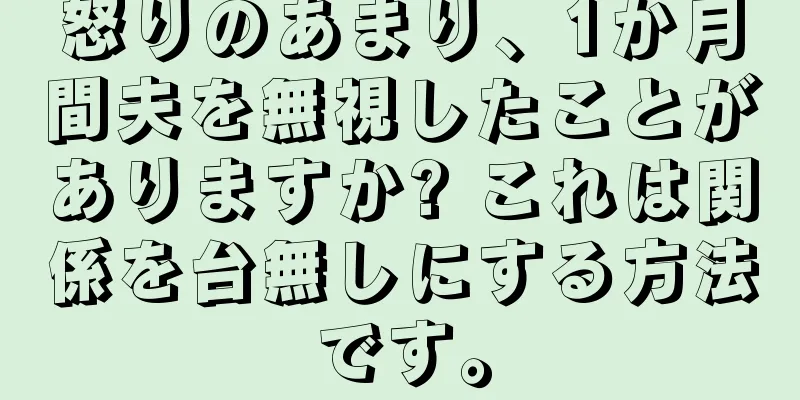 怒りのあまり、1か月間夫を無視したことがありますか? これは関係を台無しにする方法です。