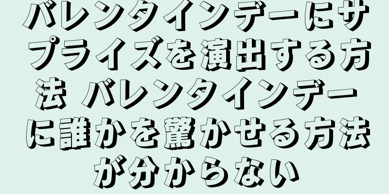 バレンタインデーにサプライズを演出する方法 バレンタインデーに誰かを驚かせる方法が分からない