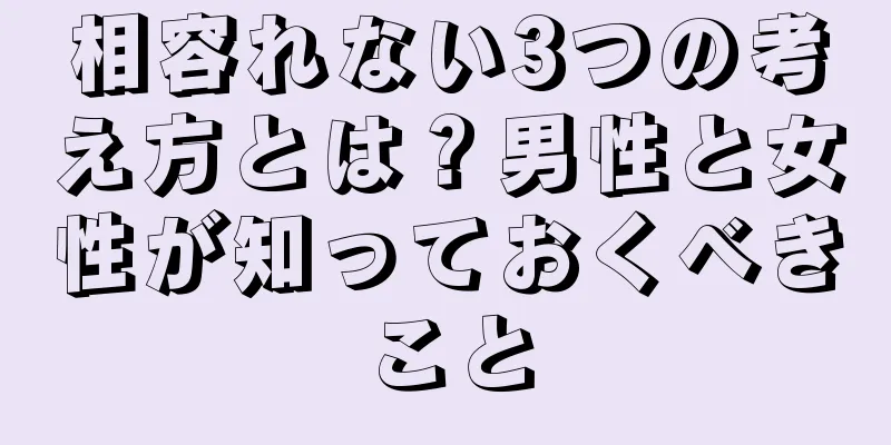 相容れない3つの考え方とは？男性と女性が知っておくべきこと