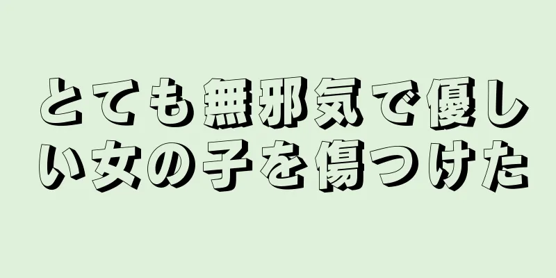 とても無邪気で優しい女の子を傷つけた