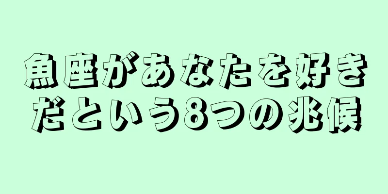 魚座があなたを好きだという8つの兆候