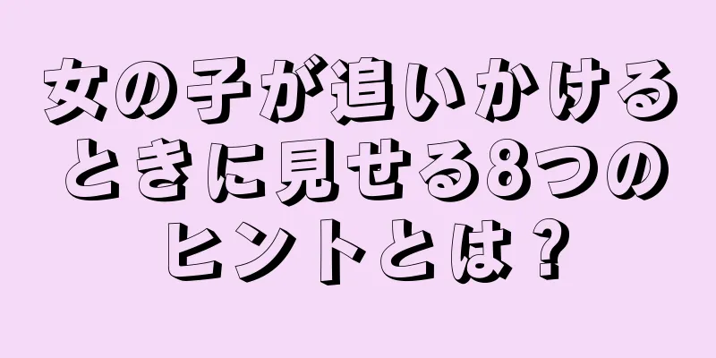 女の子が追いかけるときに見せる8つのヒントとは？