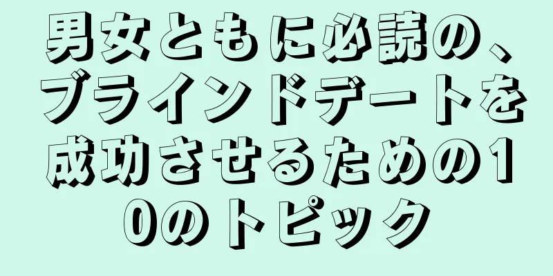 男女ともに必読の、ブラインドデートを成功させるための10のトピック