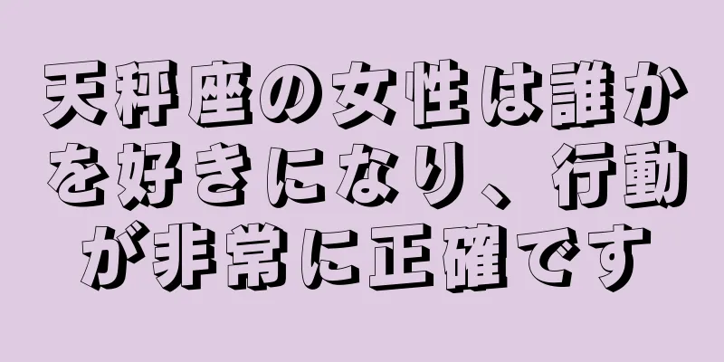 天秤座の女性は誰かを好きになり、行動が非常に正確です