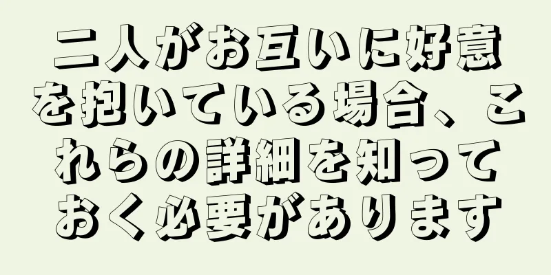 二人がお互いに好意を抱いている場合、これらの詳細を知っておく必要があります