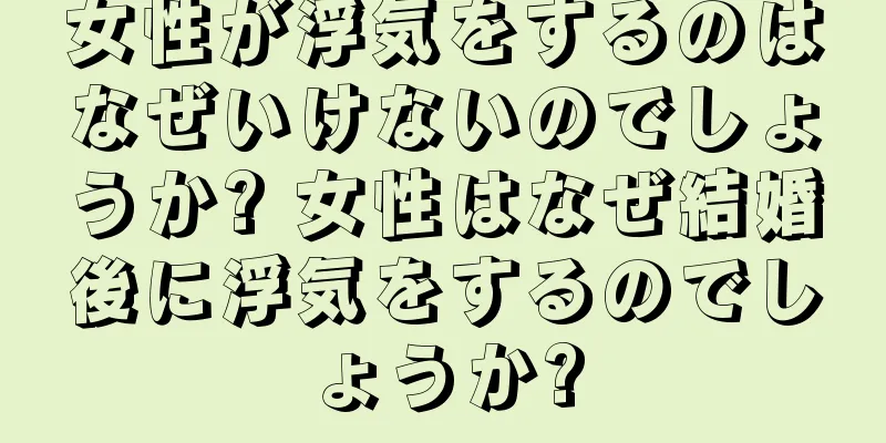 女性が浮気をするのはなぜいけないのでしょうか? 女性はなぜ結婚後に浮気をするのでしょうか?
