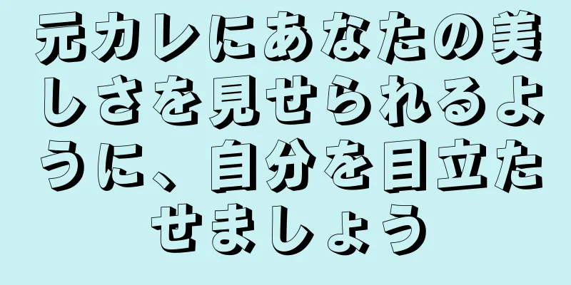 元カレにあなたの美しさを見せられるように、自分を目立たせましょう