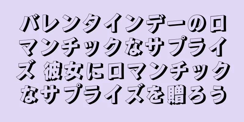 バレンタインデーのロマンチックなサプライズ 彼女にロマンチックなサプライズを贈ろう