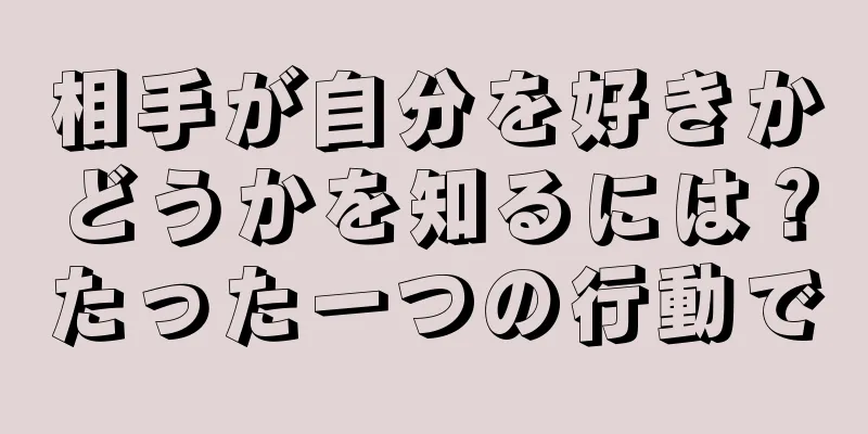相手が自分を好きかどうかを知るには？たった一つの行動で