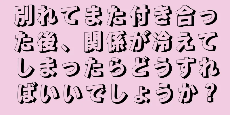 別れてまた付き合った後、関係が冷えてしまったらどうすればいいでしょうか？