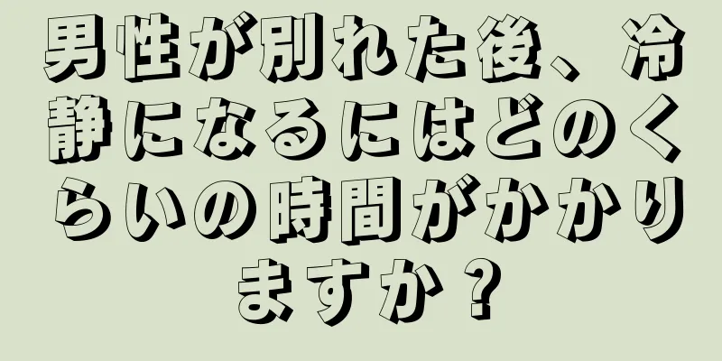 男性が別れた後、冷静になるにはどのくらいの時間がかかりますか？