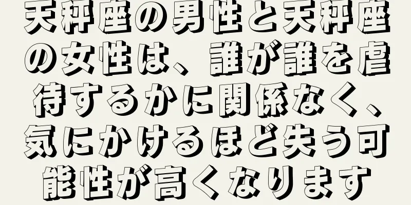 天秤座の男性と天秤座の女性は、誰が誰を虐待するかに関係なく、気にかけるほど失う可能性が高くなります