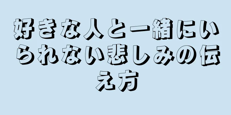 好きな人と一緒にいられない悲しみの伝え方