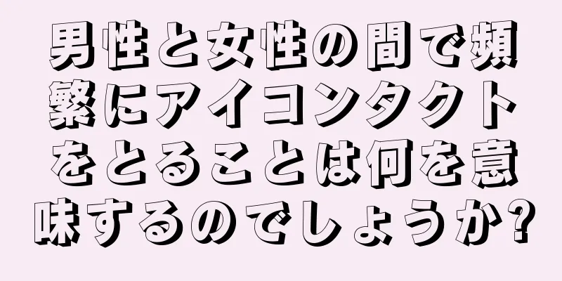 男性と女性の間で頻繁にアイコンタクトをとることは何を意味するのでしょうか?