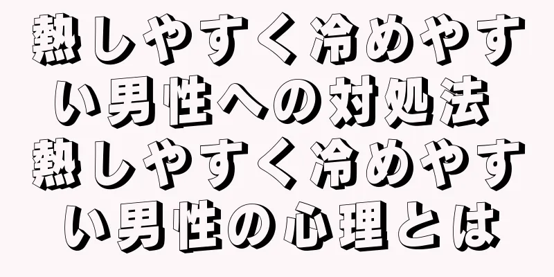 熱しやすく冷めやすい男性への対処法 熱しやすく冷めやすい男性の心理とは