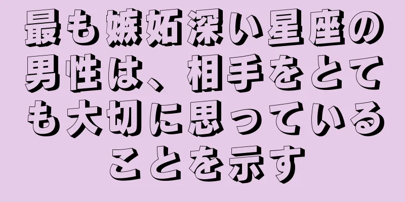 最も嫉妬深い星座の男性は、相手をとても大切に思っていることを示す