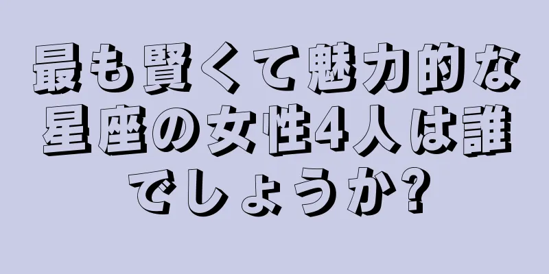 最も賢くて魅力的な星座の女性4人は誰でしょうか?