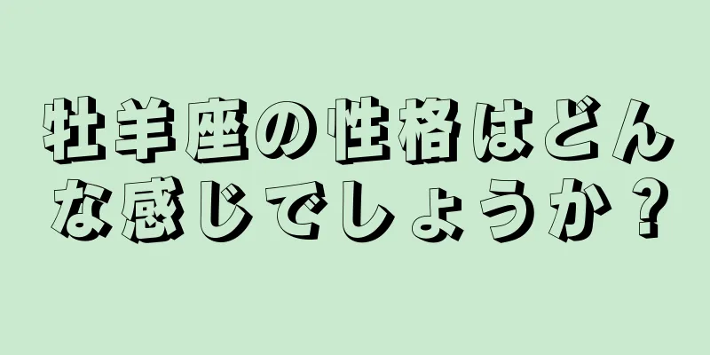 牡羊座の性格はどんな感じでしょうか？