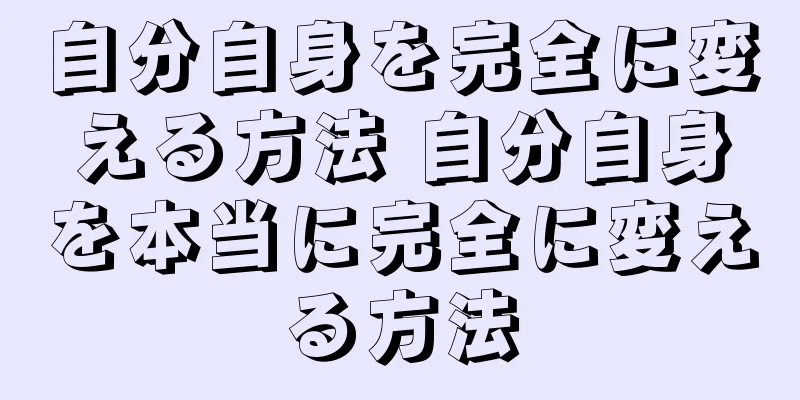 自分自身を完全に変える方法 自分自身を本当に完全に変える方法