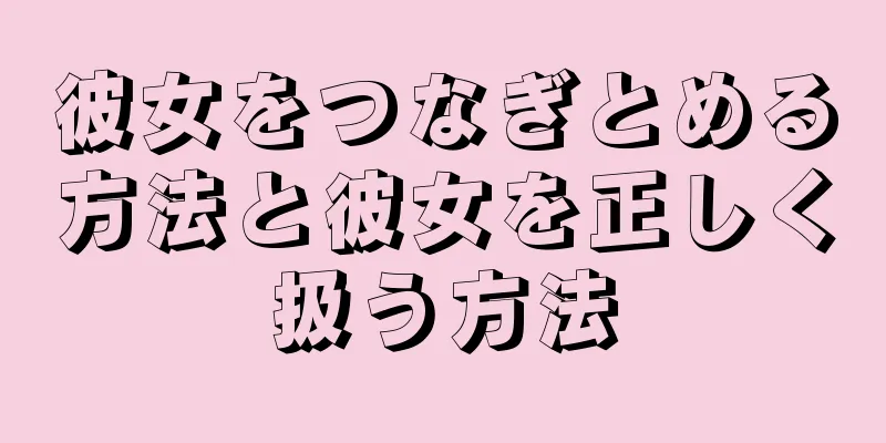 彼女をつなぎとめる方法と彼女を正しく扱う方法