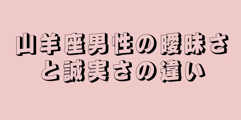 山羊座男性の曖昧さと誠実さの違い
