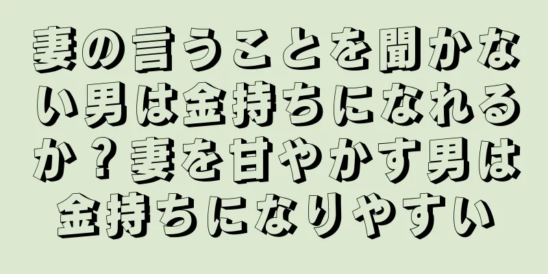 妻の言うことを聞かない男は金持ちになれるか？妻を甘やかす男は金持ちになりやすい