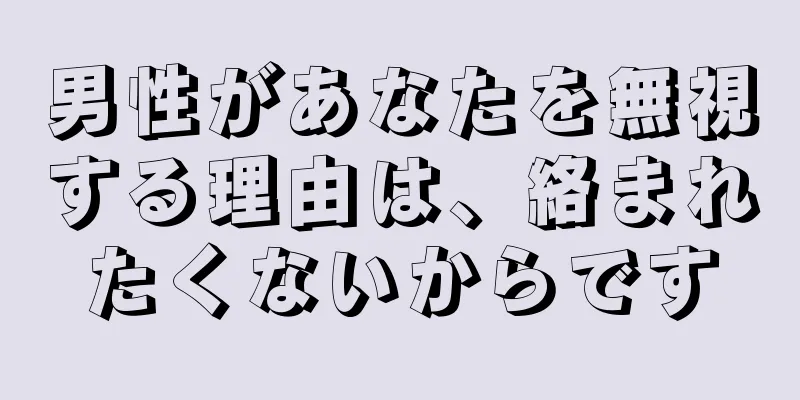 男性があなたを無視する理由は、絡まれたくないからです