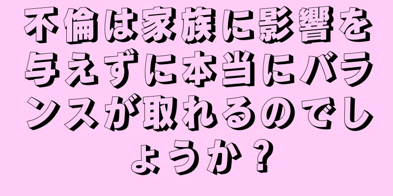 不倫は家族に影響を与えずに本当にバランスが取れるのでしょうか？