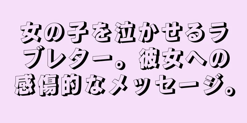 女の子を泣かせるラブレター。彼女への感傷的なメッセージ。