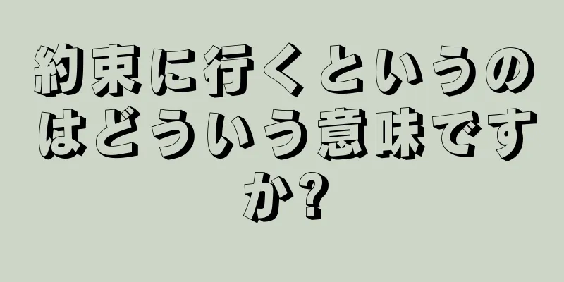 約束に行くというのはどういう意味ですか?