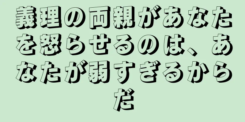 義理の両親があなたを怒らせるのは、あなたが弱すぎるからだ