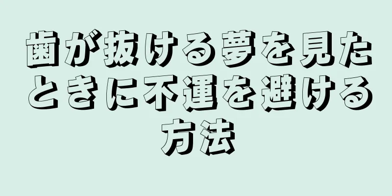 歯が抜ける夢を見たときに不運を避ける方法