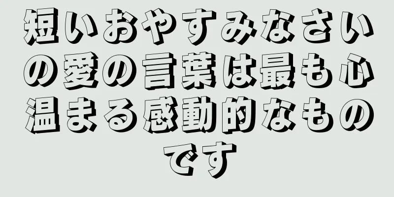短いおやすみなさいの愛の言葉は最も心温まる感動的なものです
