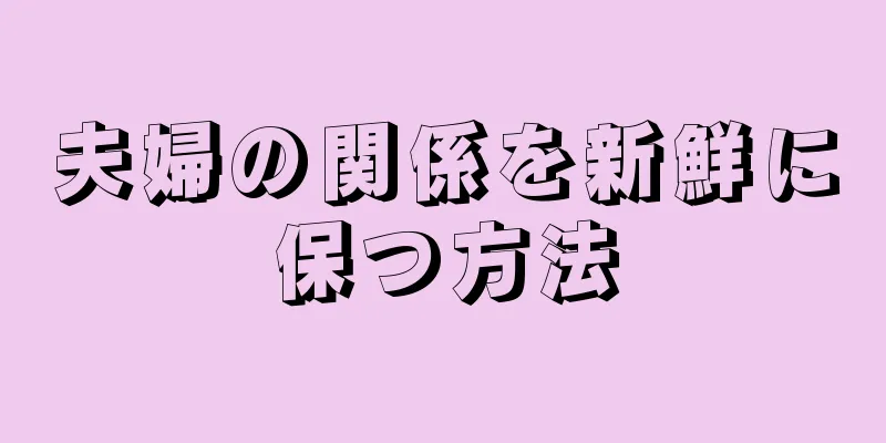 夫婦の関係を新鮮に保つ方法