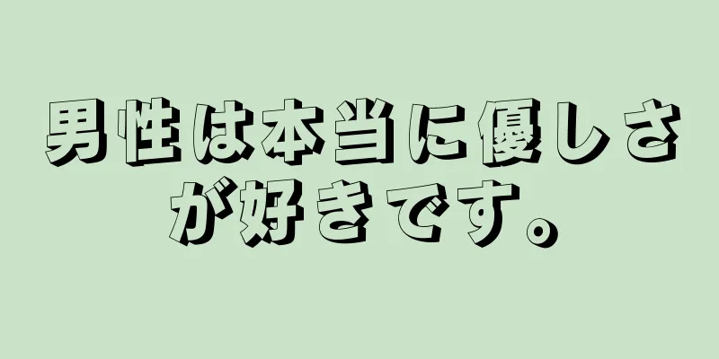 男性は本当に優しさが好きです。