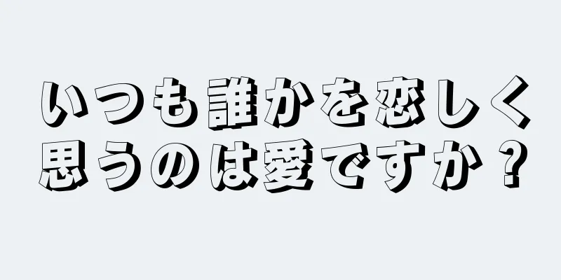 いつも誰かを恋しく思うのは愛ですか？