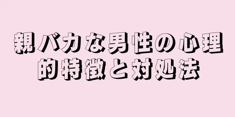 親バカな男性の心理的特徴と対処法