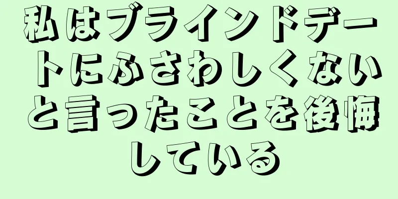 私はブラインドデートにふさわしくないと言ったことを後悔している