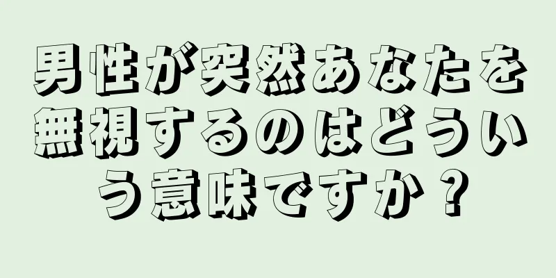 男性が突然あなたを無視するのはどういう意味ですか？