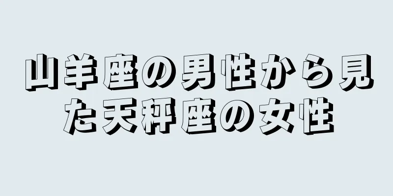 山羊座の男性から見た天秤座の女性