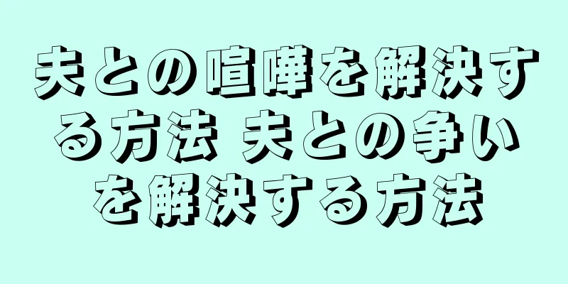 夫との喧嘩を解決する方法 夫との争いを解決する方法