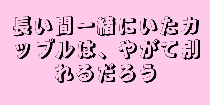 長い間一緒にいたカップルは、やがて別れるだろう