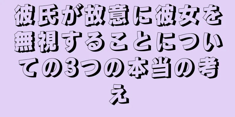 彼氏が故意に彼女を無視することについての3つの本当の考え