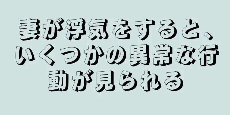 妻が浮気をすると、いくつかの異常な行動が見られる