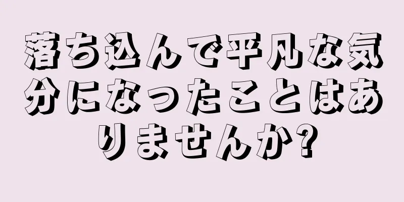 落ち込んで平凡な気分になったことはありませんか?