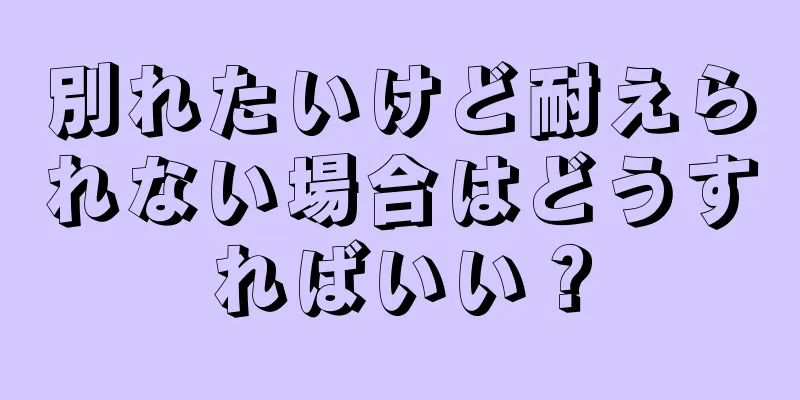 別れたいけど耐えられない場合はどうすればいい？
