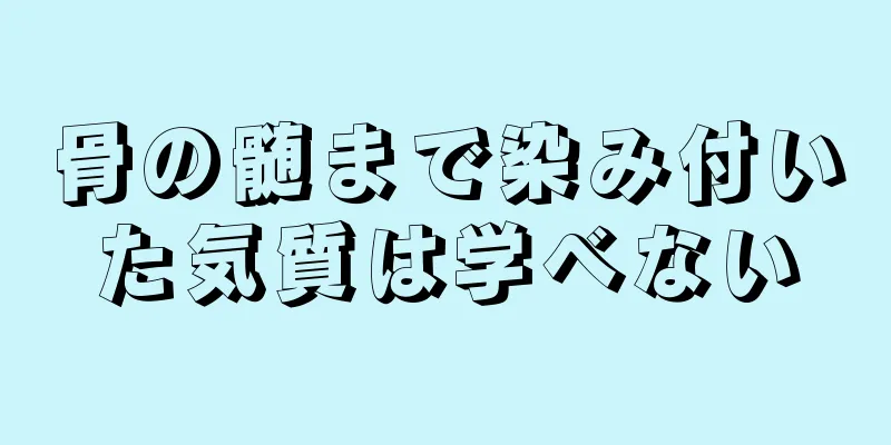 骨の髄まで染み付いた気質は学べない