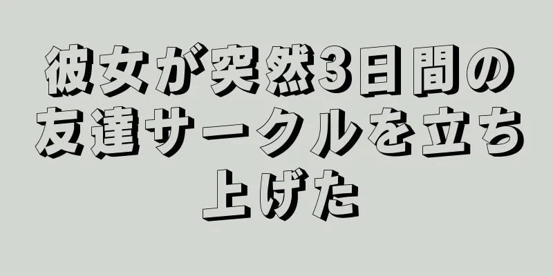 彼女が突然3日間の友達サークルを立ち上げた